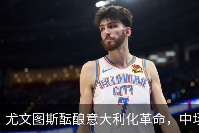 尤文图斯酝酿意大利化革命，中场引援锁定佛罗伦萨新星