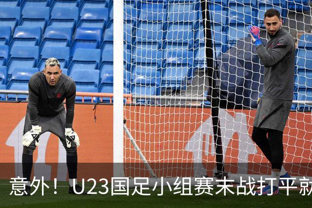 意外！U23国足小组赛末战打平就出线，这对主帅来说就是手拿把掐