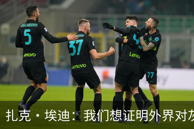 扎克·埃迪：我们想证明外界对灰熊的看法是错的 我们渴望赢球