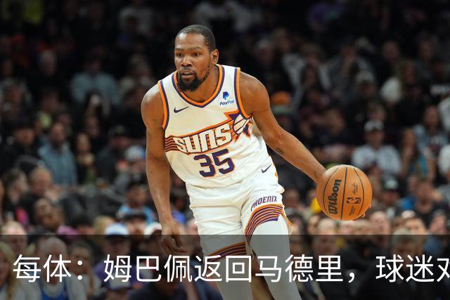 每体：姆巴佩返回马德里，球迷对其伤情管理的不满情绪正发酵