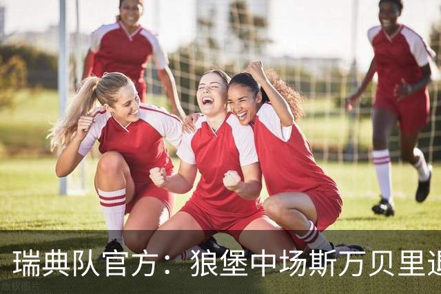 瑞典队官方：狼堡中场斯万贝里退出本期国家队，胡戈-拉松入替